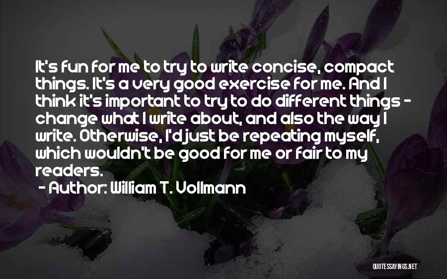 William T. Vollmann Quotes: It's Fun For Me To Try To Write Concise, Compact Things. It's A Very Good Exercise For Me. And I