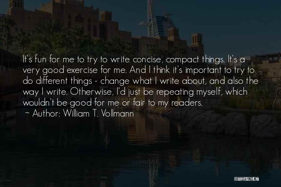 William T. Vollmann Quotes: It's Fun For Me To Try To Write Concise, Compact Things. It's A Very Good Exercise For Me. And I