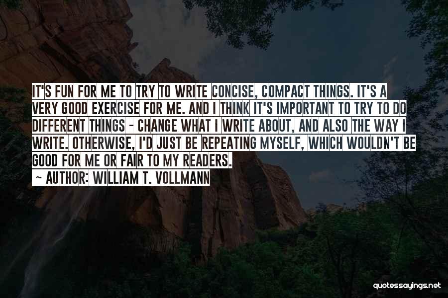 William T. Vollmann Quotes: It's Fun For Me To Try To Write Concise, Compact Things. It's A Very Good Exercise For Me. And I