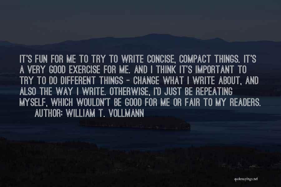 William T. Vollmann Quotes: It's Fun For Me To Try To Write Concise, Compact Things. It's A Very Good Exercise For Me. And I