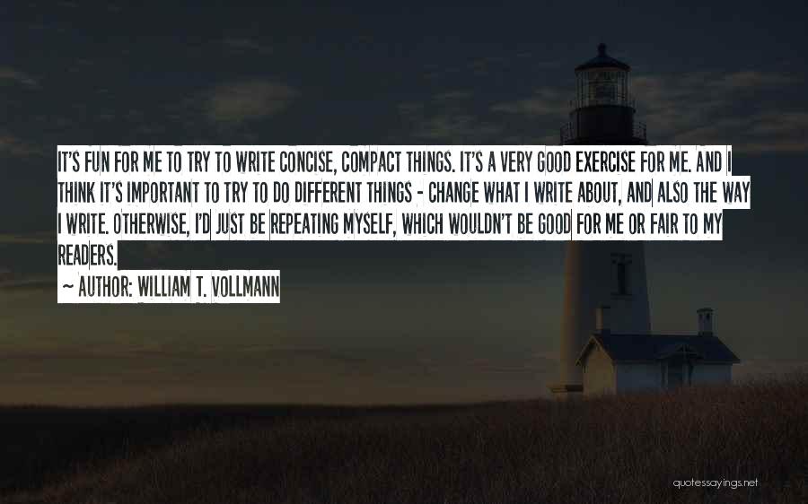 William T. Vollmann Quotes: It's Fun For Me To Try To Write Concise, Compact Things. It's A Very Good Exercise For Me. And I