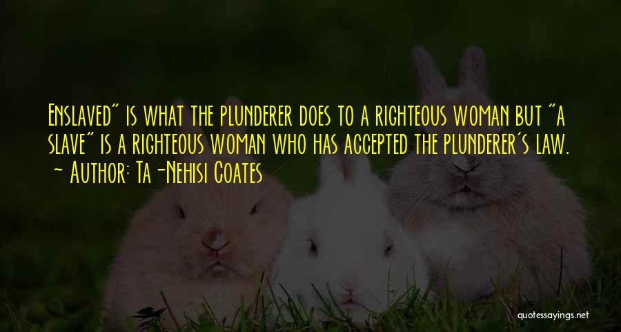 Ta-Nehisi Coates Quotes: Enslaved Is What The Plunderer Does To A Righteous Woman But A Slave Is A Righteous Woman Who Has Accepted
