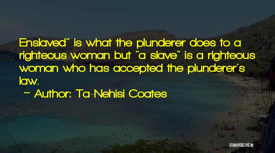 Ta-Nehisi Coates Quotes: Enslaved Is What The Plunderer Does To A Righteous Woman But A Slave Is A Righteous Woman Who Has Accepted