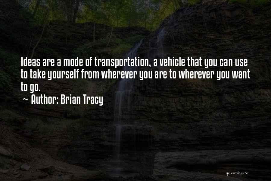 Brian Tracy Quotes: Ideas Are A Mode Of Transportation, A Vehicle That You Can Use To Take Yourself From Wherever You Are To