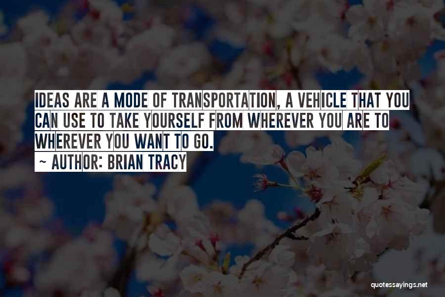 Brian Tracy Quotes: Ideas Are A Mode Of Transportation, A Vehicle That You Can Use To Take Yourself From Wherever You Are To