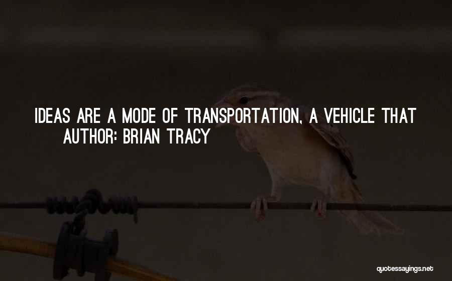 Brian Tracy Quotes: Ideas Are A Mode Of Transportation, A Vehicle That You Can Use To Take Yourself From Wherever You Are To