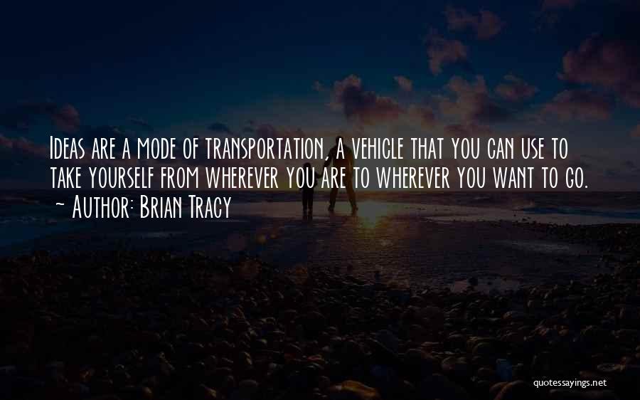 Brian Tracy Quotes: Ideas Are A Mode Of Transportation, A Vehicle That You Can Use To Take Yourself From Wherever You Are To