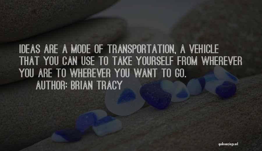 Brian Tracy Quotes: Ideas Are A Mode Of Transportation, A Vehicle That You Can Use To Take Yourself From Wherever You Are To