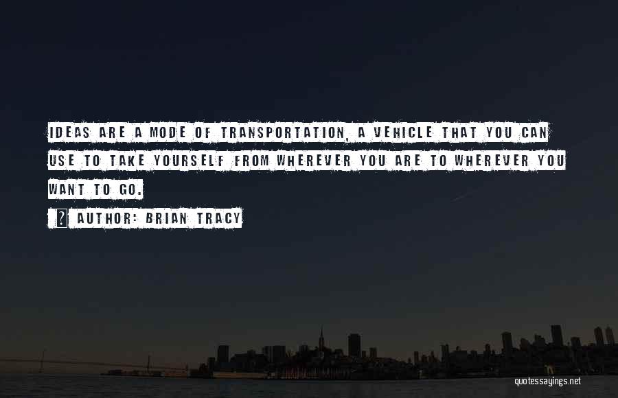 Brian Tracy Quotes: Ideas Are A Mode Of Transportation, A Vehicle That You Can Use To Take Yourself From Wherever You Are To