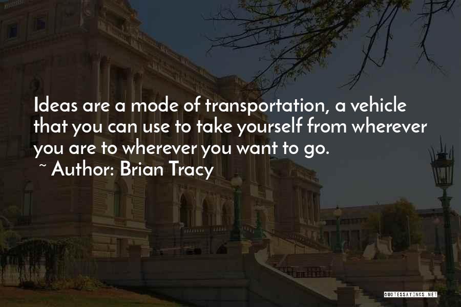 Brian Tracy Quotes: Ideas Are A Mode Of Transportation, A Vehicle That You Can Use To Take Yourself From Wherever You Are To