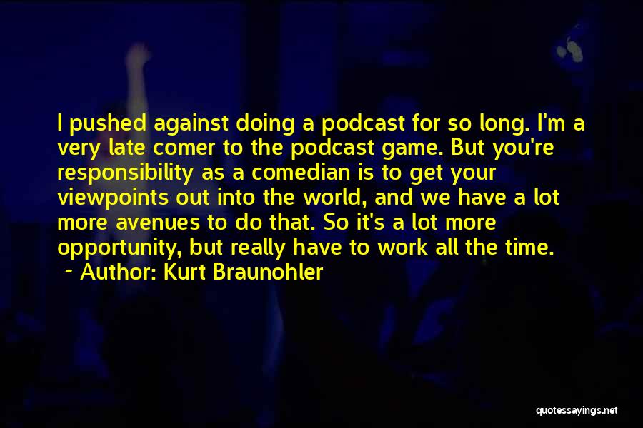 Kurt Braunohler Quotes: I Pushed Against Doing A Podcast For So Long. I'm A Very Late Comer To The Podcast Game. But You're