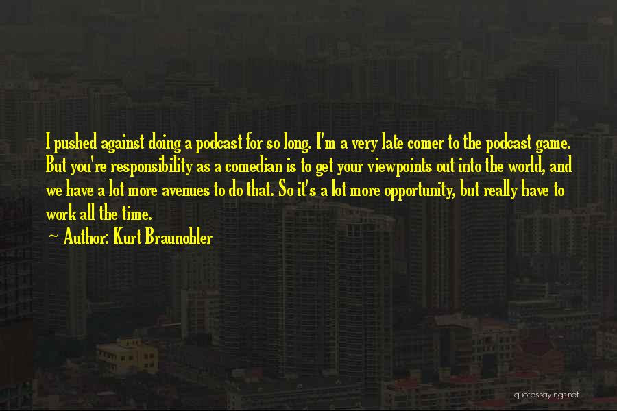 Kurt Braunohler Quotes: I Pushed Against Doing A Podcast For So Long. I'm A Very Late Comer To The Podcast Game. But You're