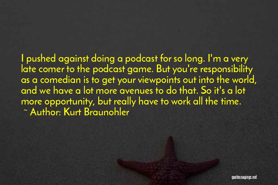 Kurt Braunohler Quotes: I Pushed Against Doing A Podcast For So Long. I'm A Very Late Comer To The Podcast Game. But You're