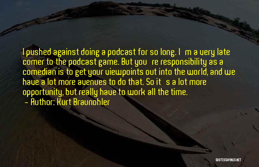 Kurt Braunohler Quotes: I Pushed Against Doing A Podcast For So Long. I'm A Very Late Comer To The Podcast Game. But You're