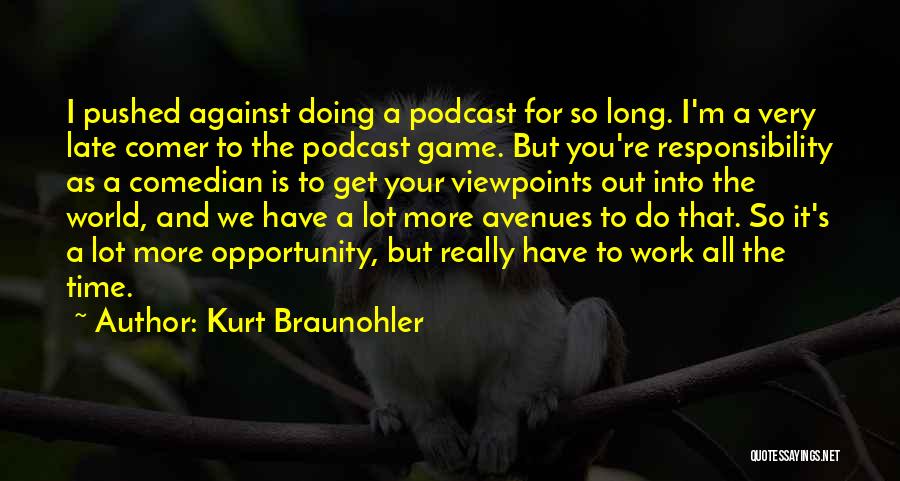 Kurt Braunohler Quotes: I Pushed Against Doing A Podcast For So Long. I'm A Very Late Comer To The Podcast Game. But You're