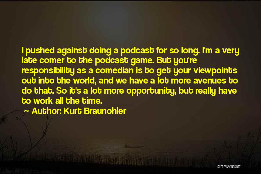 Kurt Braunohler Quotes: I Pushed Against Doing A Podcast For So Long. I'm A Very Late Comer To The Podcast Game. But You're