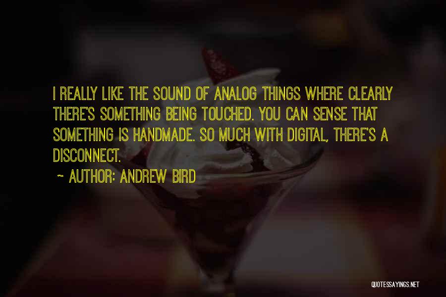 Andrew Bird Quotes: I Really Like The Sound Of Analog Things Where Clearly There's Something Being Touched. You Can Sense That Something Is