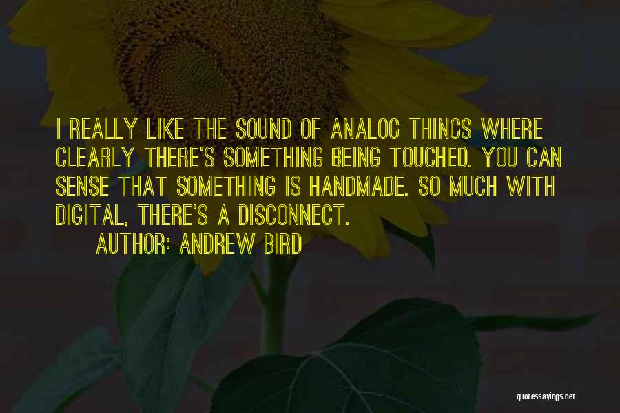 Andrew Bird Quotes: I Really Like The Sound Of Analog Things Where Clearly There's Something Being Touched. You Can Sense That Something Is