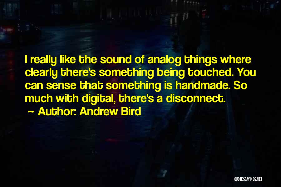 Andrew Bird Quotes: I Really Like The Sound Of Analog Things Where Clearly There's Something Being Touched. You Can Sense That Something Is