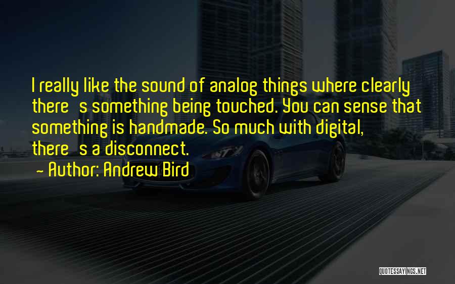 Andrew Bird Quotes: I Really Like The Sound Of Analog Things Where Clearly There's Something Being Touched. You Can Sense That Something Is