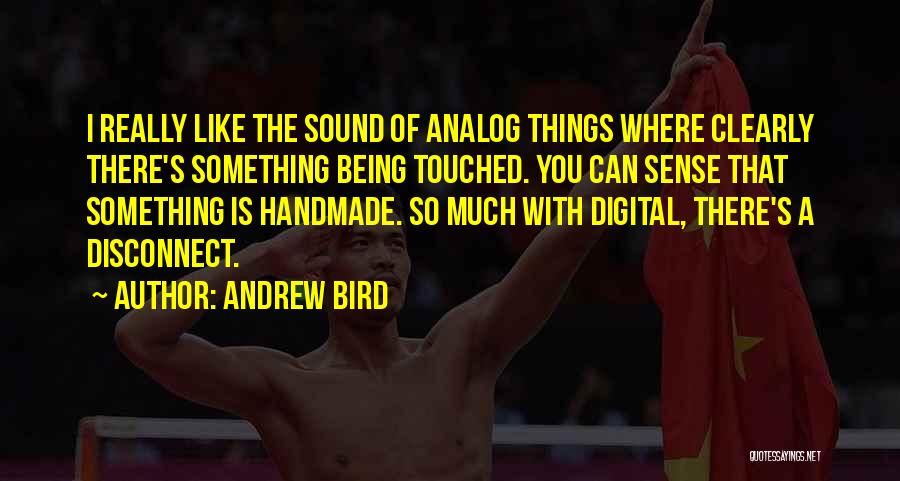 Andrew Bird Quotes: I Really Like The Sound Of Analog Things Where Clearly There's Something Being Touched. You Can Sense That Something Is