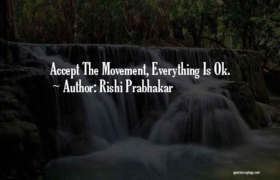 Rishi Prabhakar Quotes: Accept The Movement, Everything Is Ok.