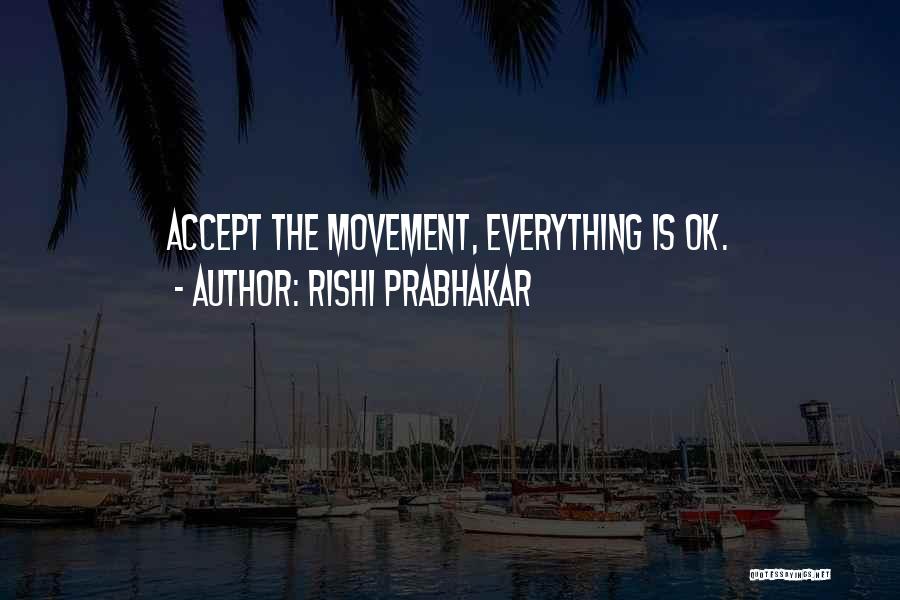 Rishi Prabhakar Quotes: Accept The Movement, Everything Is Ok.