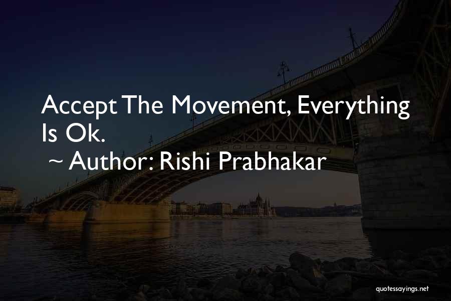 Rishi Prabhakar Quotes: Accept The Movement, Everything Is Ok.