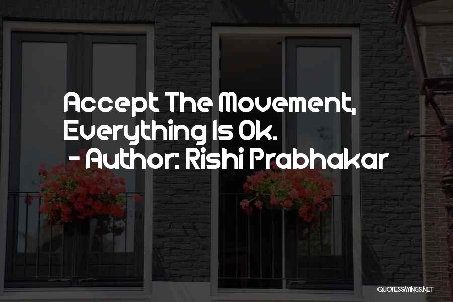 Rishi Prabhakar Quotes: Accept The Movement, Everything Is Ok.