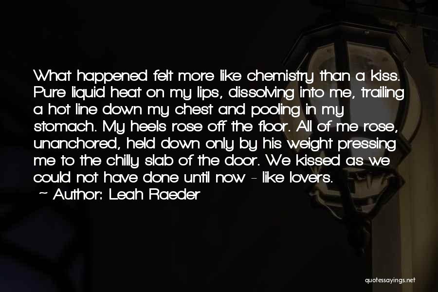 Leah Raeder Quotes: What Happened Felt More Like Chemistry Than A Kiss. Pure Liquid Heat On My Lips, Dissolving Into Me, Trailing A