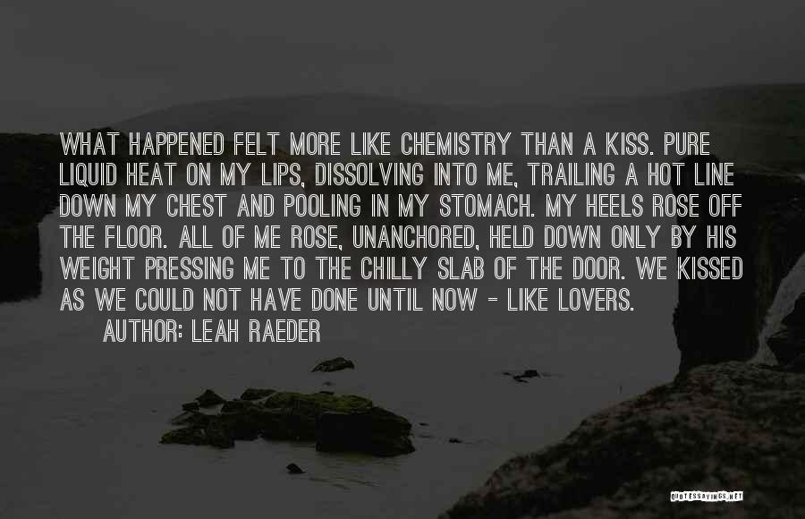 Leah Raeder Quotes: What Happened Felt More Like Chemistry Than A Kiss. Pure Liquid Heat On My Lips, Dissolving Into Me, Trailing A