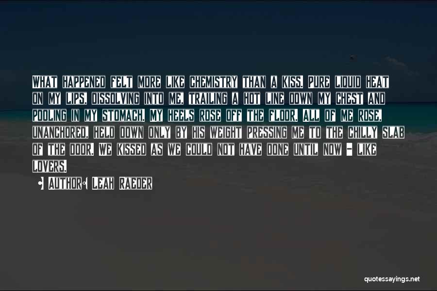 Leah Raeder Quotes: What Happened Felt More Like Chemistry Than A Kiss. Pure Liquid Heat On My Lips, Dissolving Into Me, Trailing A