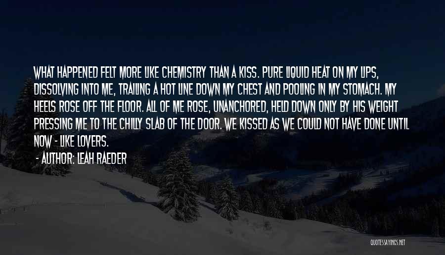 Leah Raeder Quotes: What Happened Felt More Like Chemistry Than A Kiss. Pure Liquid Heat On My Lips, Dissolving Into Me, Trailing A