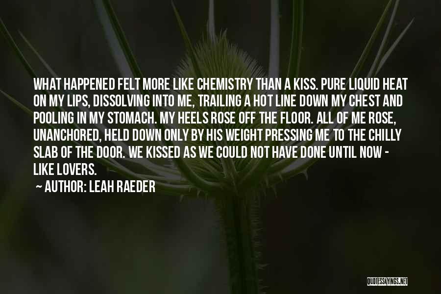 Leah Raeder Quotes: What Happened Felt More Like Chemistry Than A Kiss. Pure Liquid Heat On My Lips, Dissolving Into Me, Trailing A