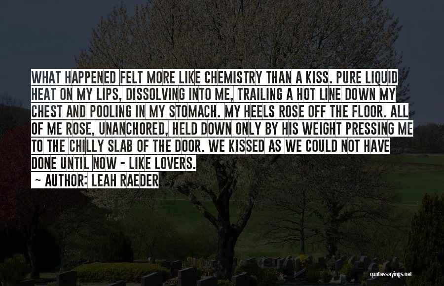 Leah Raeder Quotes: What Happened Felt More Like Chemistry Than A Kiss. Pure Liquid Heat On My Lips, Dissolving Into Me, Trailing A