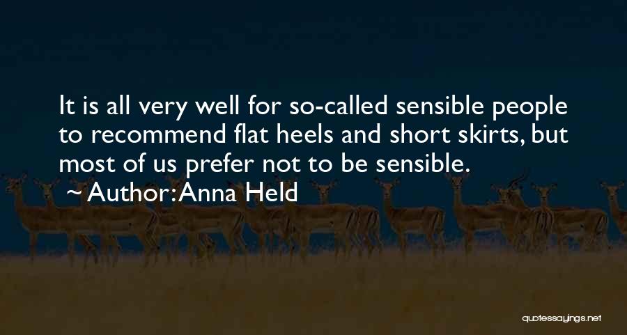 Anna Held Quotes: It Is All Very Well For So-called Sensible People To Recommend Flat Heels And Short Skirts, But Most Of Us