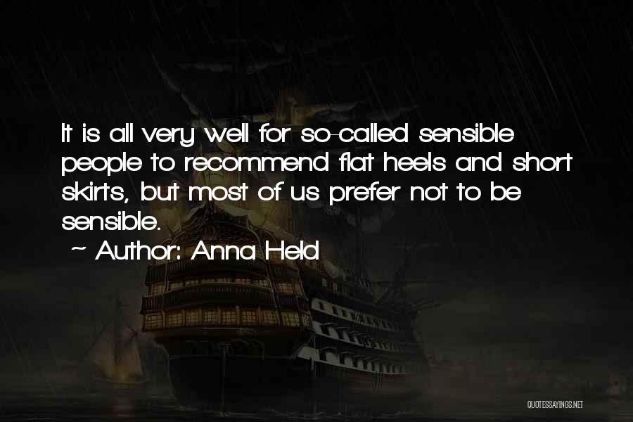 Anna Held Quotes: It Is All Very Well For So-called Sensible People To Recommend Flat Heels And Short Skirts, But Most Of Us