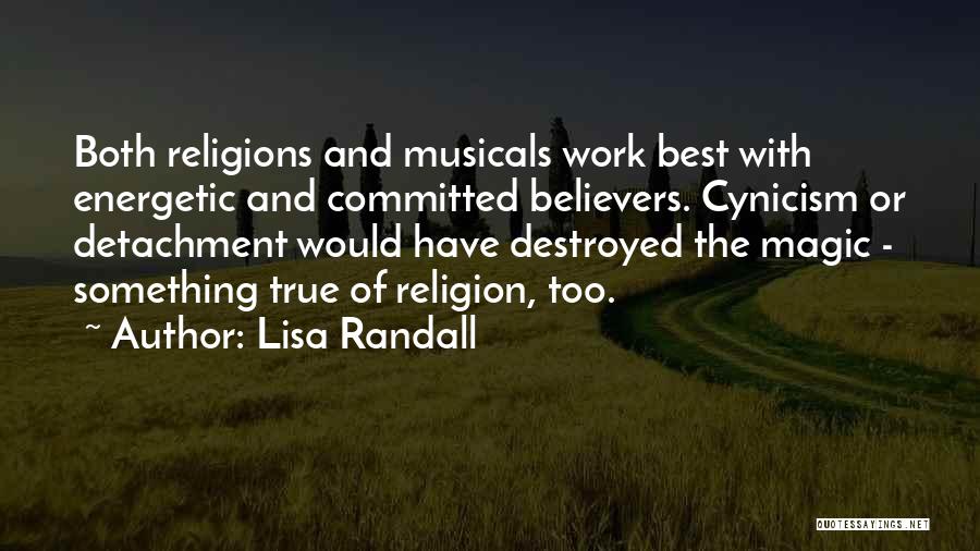 Lisa Randall Quotes: Both Religions And Musicals Work Best With Energetic And Committed Believers. Cynicism Or Detachment Would Have Destroyed The Magic -