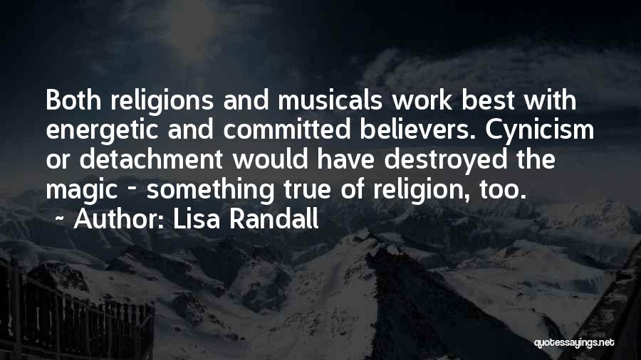 Lisa Randall Quotes: Both Religions And Musicals Work Best With Energetic And Committed Believers. Cynicism Or Detachment Would Have Destroyed The Magic -