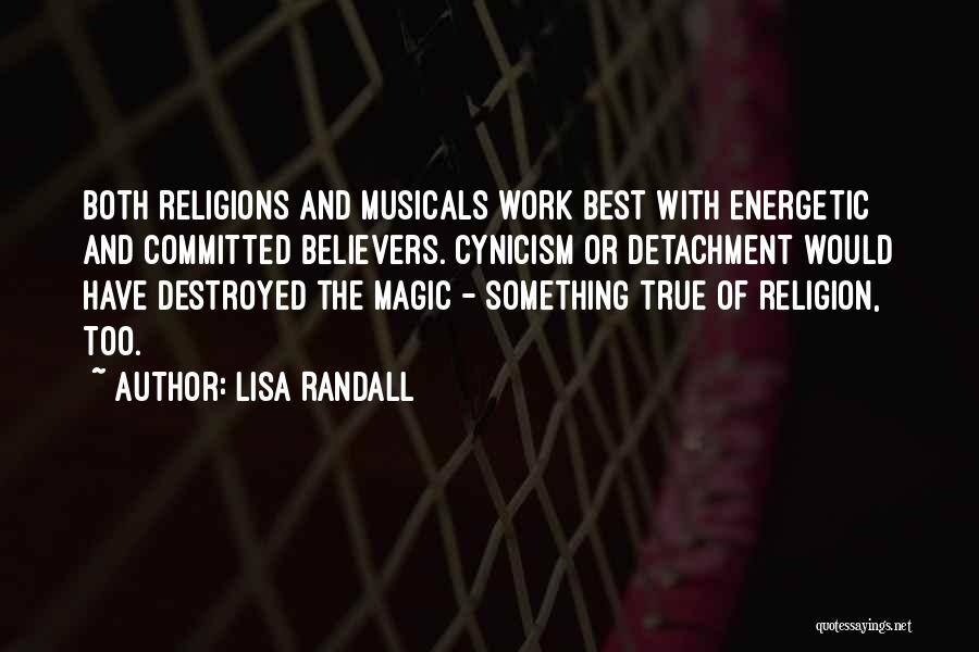 Lisa Randall Quotes: Both Religions And Musicals Work Best With Energetic And Committed Believers. Cynicism Or Detachment Would Have Destroyed The Magic -