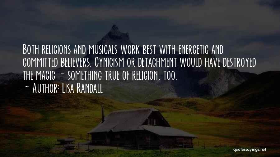 Lisa Randall Quotes: Both Religions And Musicals Work Best With Energetic And Committed Believers. Cynicism Or Detachment Would Have Destroyed The Magic -