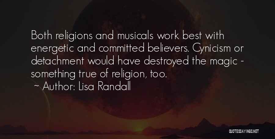 Lisa Randall Quotes: Both Religions And Musicals Work Best With Energetic And Committed Believers. Cynicism Or Detachment Would Have Destroyed The Magic -