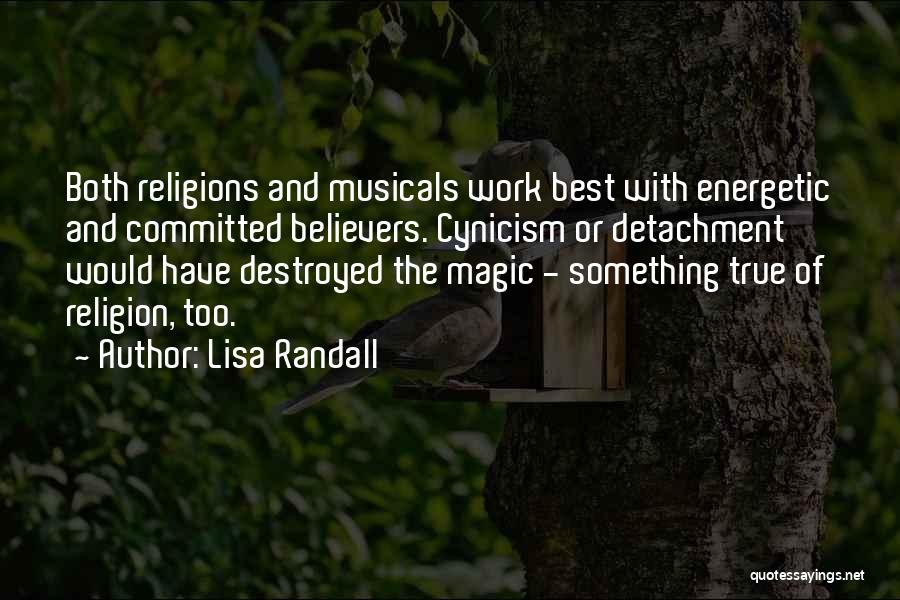 Lisa Randall Quotes: Both Religions And Musicals Work Best With Energetic And Committed Believers. Cynicism Or Detachment Would Have Destroyed The Magic -