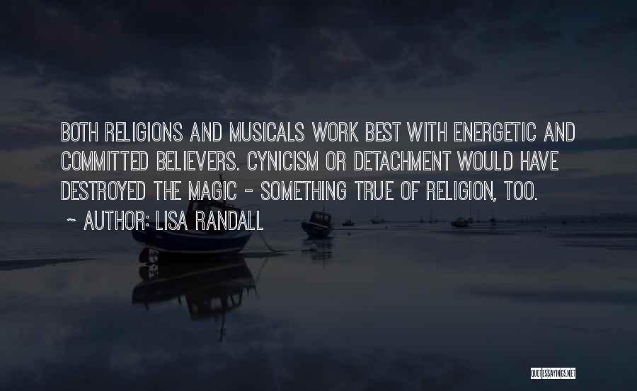 Lisa Randall Quotes: Both Religions And Musicals Work Best With Energetic And Committed Believers. Cynicism Or Detachment Would Have Destroyed The Magic -