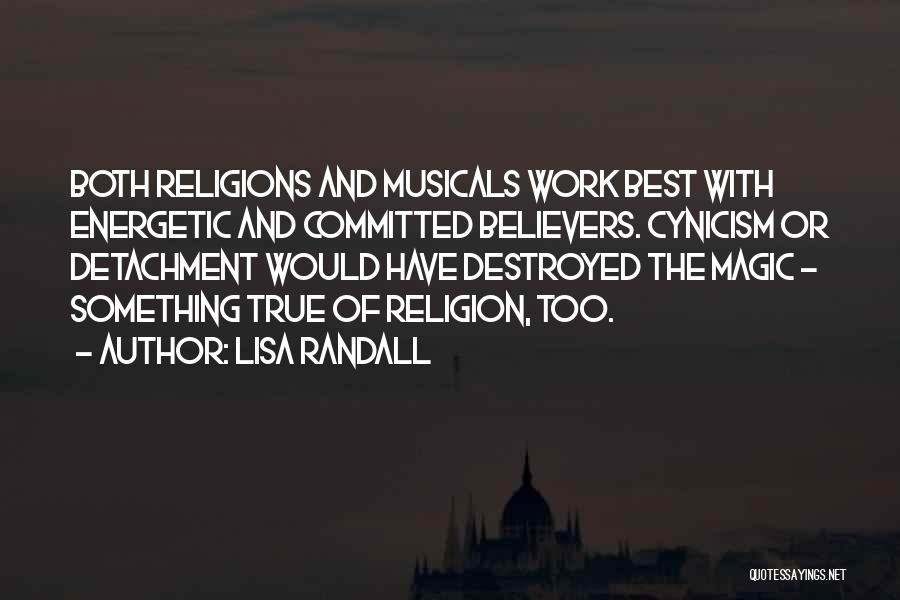 Lisa Randall Quotes: Both Religions And Musicals Work Best With Energetic And Committed Believers. Cynicism Or Detachment Would Have Destroyed The Magic -