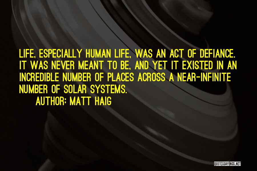 Matt Haig Quotes: Life, Especially Human Life, Was An Act Of Defiance. It Was Never Meant To Be, And Yet It Existed In