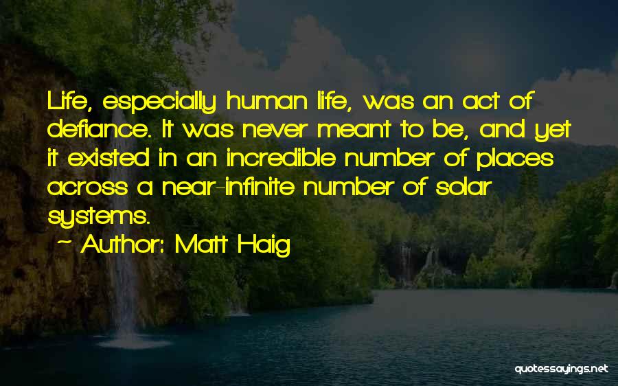 Matt Haig Quotes: Life, Especially Human Life, Was An Act Of Defiance. It Was Never Meant To Be, And Yet It Existed In