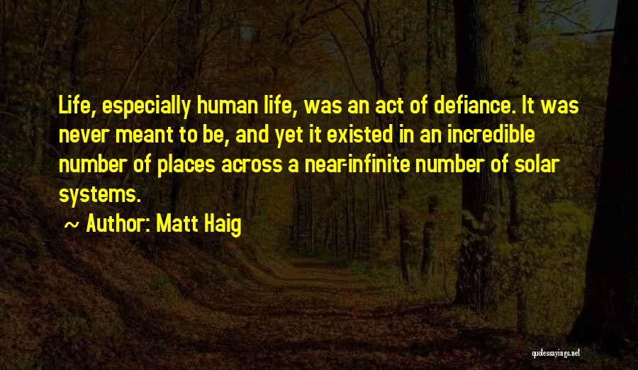 Matt Haig Quotes: Life, Especially Human Life, Was An Act Of Defiance. It Was Never Meant To Be, And Yet It Existed In