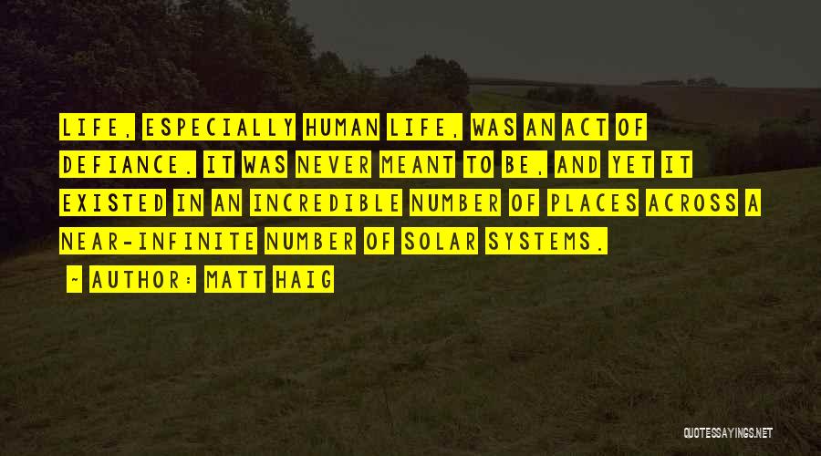 Matt Haig Quotes: Life, Especially Human Life, Was An Act Of Defiance. It Was Never Meant To Be, And Yet It Existed In