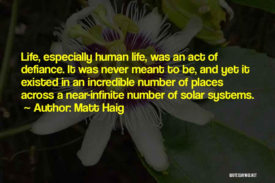 Matt Haig Quotes: Life, Especially Human Life, Was An Act Of Defiance. It Was Never Meant To Be, And Yet It Existed In